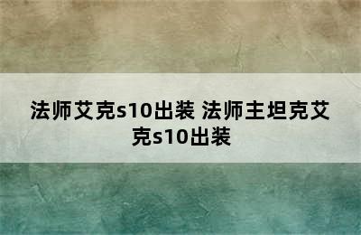 法师艾克s10出装 法师主坦克艾克s10出装